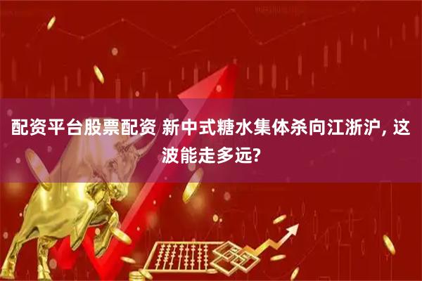配资平台股票配资 新中式糖水集体杀向江浙沪, 这波能走多远?