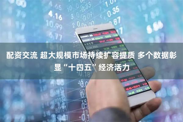 配资交流 超大规模市场持续扩容提质 多个数据彰显“十四五”经济活力