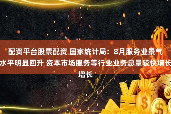 配资平台股票配资 国家统计局：8月服务业景气水平明显回升 资本市场服务等行业业务总量较快增长