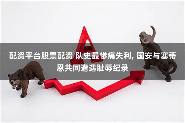 配资平台股票配资 队史最惨痛失利, 国安与塞蒂恩共同遭遇耻辱纪录
