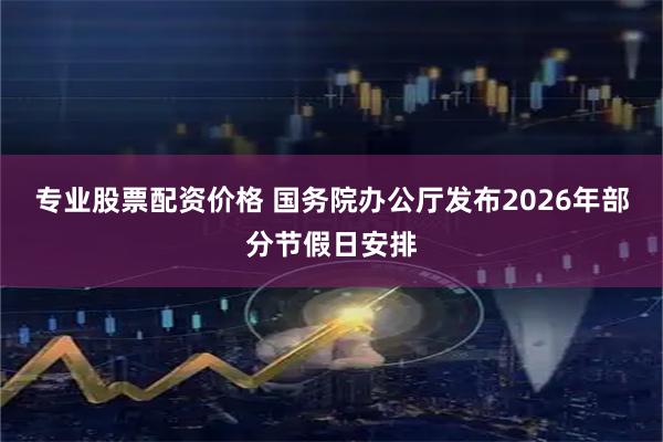 专业股票配资价格 国务院办公厅发布2026年部分节假日安排