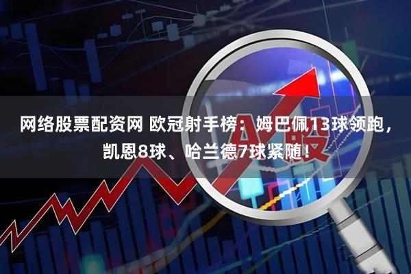网络股票配资网 欧冠射手榜:姆巴佩13球领跑,凯恩8球、哈兰德7球紧随!