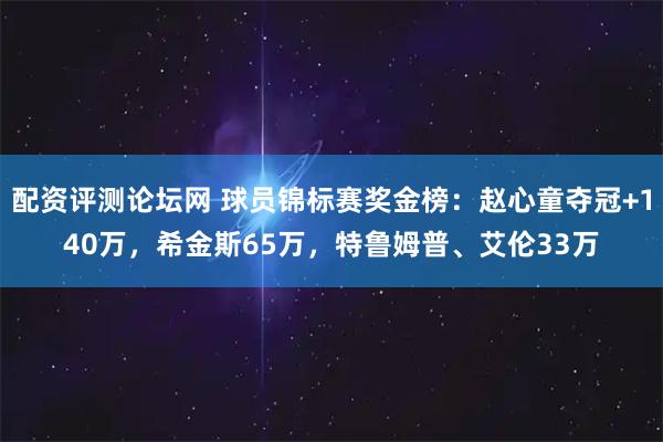 配资评测论坛网 球员锦标赛奖金榜:赵心童夺冠+140万,希金斯65万,特鲁姆普、艾伦33万