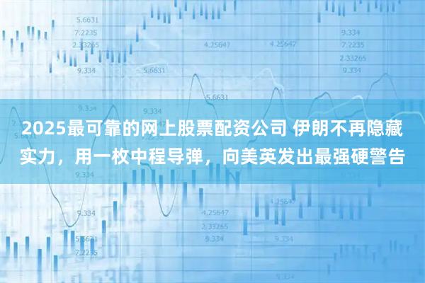 2025最可靠的网上股票配资公司 伊朗不再隐藏实力,用一枚中程导弹,向美英发出最强硬警告