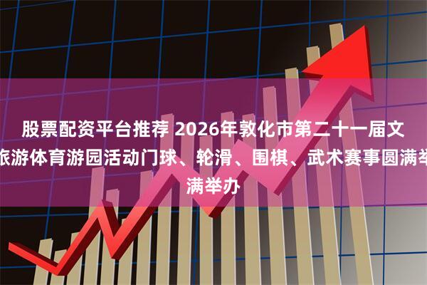 股票配资平台推荐 2026年敦化市第二十一届文化旅游体育游园活动门球、轮滑、围棋、武术赛事圆满举办